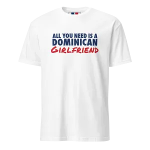 All You Need Is A Dominican Girlfriend T-Shirt